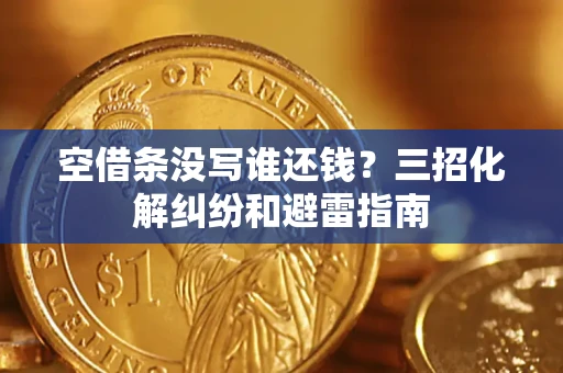 武汉空借条没写谁还钱？三招化解纠纷和避雷指南