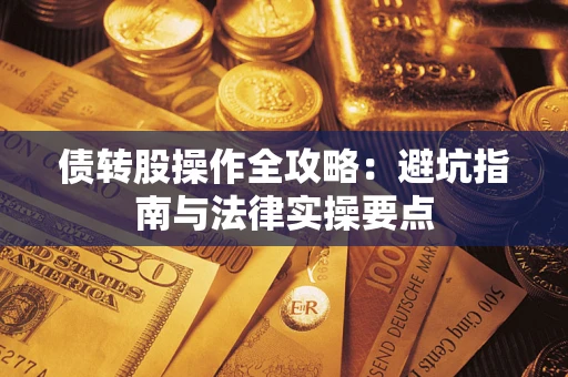 武汉债转股操作全攻略：避坑指南与法律实操要点