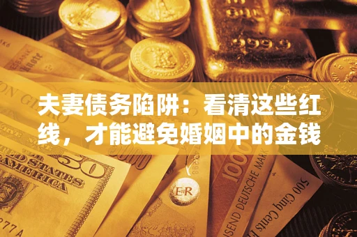 武汉夫妻债务陷阱：看清这些红线，才能避免婚姻中的金钱危机