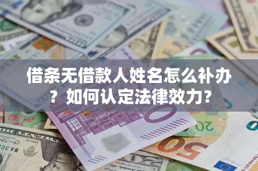武汉借条无借款人姓名怎么补办？如何认定法律效力？