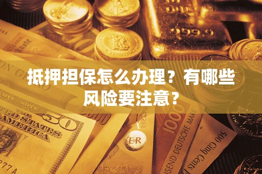 武汉抵押担保怎么办理？有哪些风险要注意？