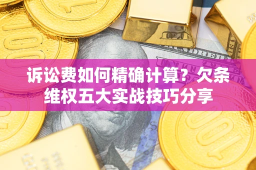 武汉诉讼费如何精确计算？欠条维权五大实战技巧分享