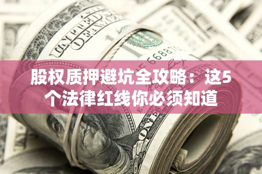 武汉股权质押避坑全攻略：这5个法律红线你必须知道