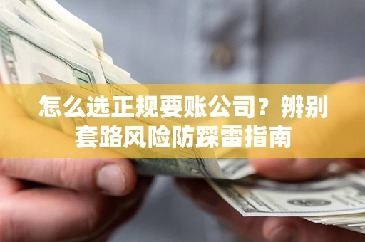 武汉怎么选正规要账公司？辨别套路风险防踩雷指南
