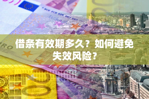 武汉借条有效期多久？如何避免失效风险？