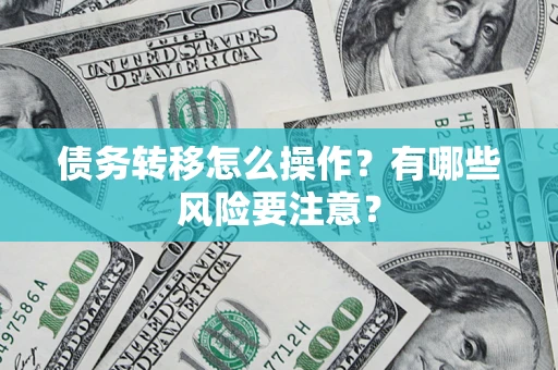 武汉债务转移怎么操作？有哪些风险要注意？
