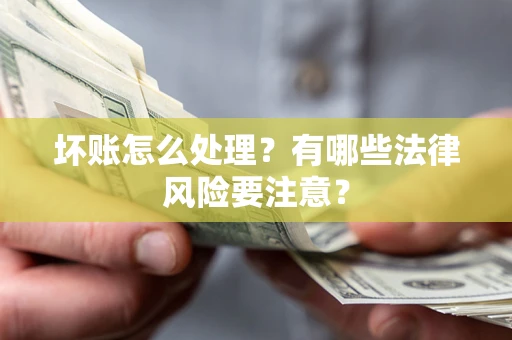 武汉坏账怎么处理？有哪些法律风险要注意？