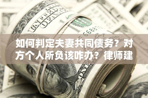 武汉如何判定夫妻共同债务？对方个人所负该咋办？律师建议