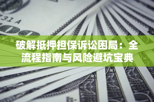 武汉破解抵押担保诉讼困局：全流程指南与风险避坑宝典