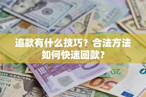武汉追款有什么技巧？合法方法如何快速回款？