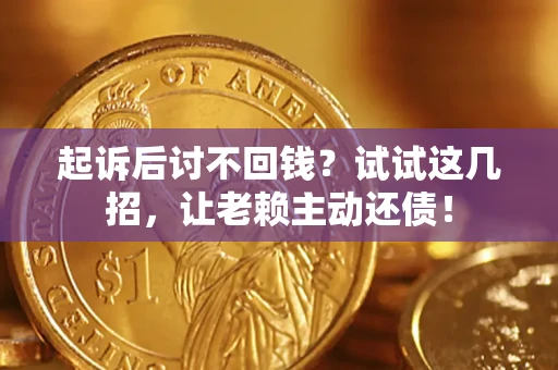 武汉起诉后讨不回钱？试试这几招，让老赖主动还债！