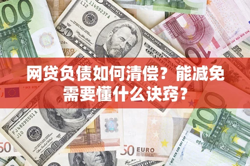 武汉网贷负债如何清偿？能减免需要懂什么诀窍？