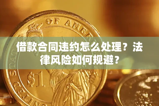 武汉借款合同违约怎么处理？法律风险如何规避？
