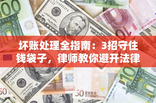 武汉坏账处理全指南：3招守住钱袋子，律师教你避开法律雷区