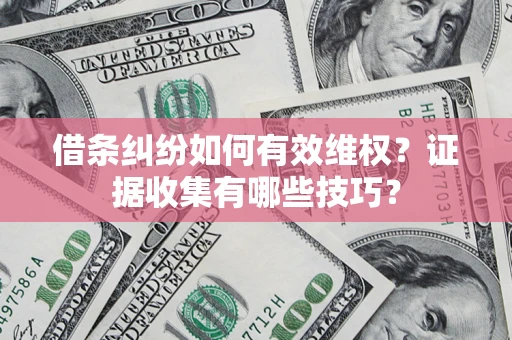 武汉借条纠纷如何有效维权？证据收集有哪些技巧？