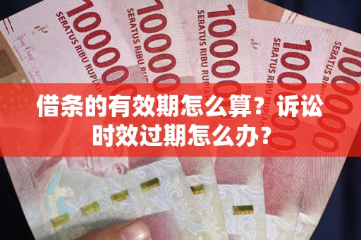 武汉借条的有效期怎么算？诉讼时效过期怎么办？