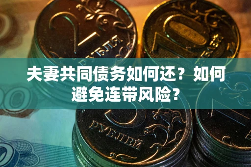 武汉夫妻共同债务如何还？如何避免连带风险？