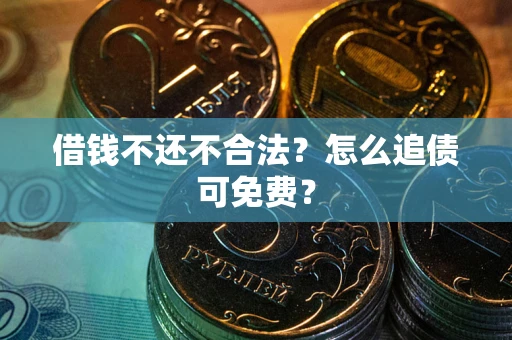 武汉借钱不还不合法？怎么追债可免费？