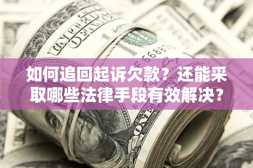 武汉如何追回起诉欠款？还能采取哪些法律手段有效解决？