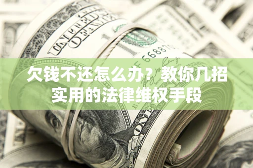 武汉欠钱不还怎么办？教你几招实用的法律维权手段