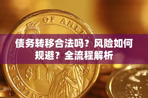 武汉债务转移合法吗？风险如何规避？全流程解析
