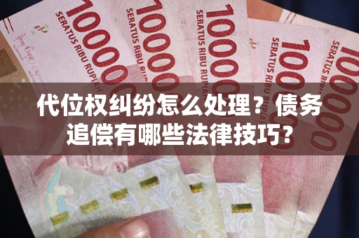武汉代位权纠纷怎么处理？债务追偿有哪些法律技巧？
