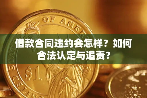 武汉借款合同违约会怎样？如何合法认定与追责？