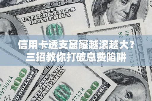 武汉信用卡透支窟窿越滚越大？三招教你打破息费陷阱