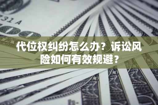武汉代位权纠纷怎么办？诉讼风险如何有效规避？