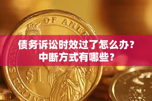 武汉债务诉讼时效过了怎么办？中断方式有哪些？