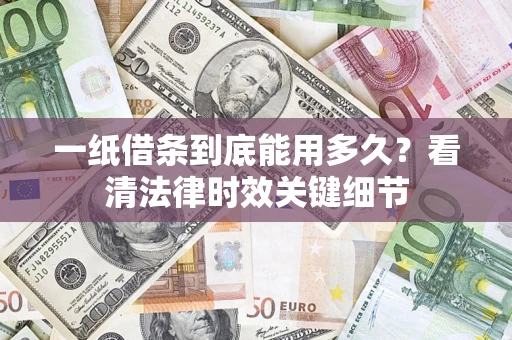 武汉一纸借条到底能用多久？看清法律时效关键细节