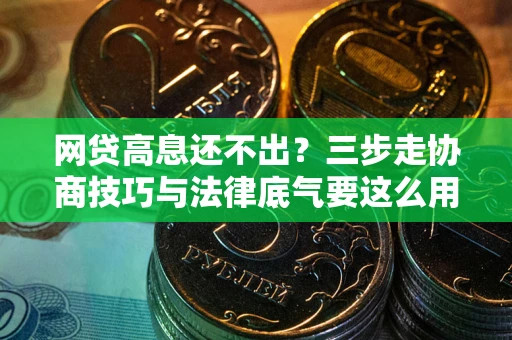 武汉网贷高息还不出？三步走协商技巧与法律底气要这么用