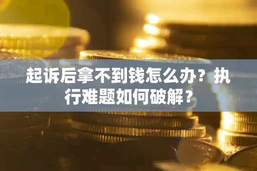 武汉起诉后拿不到钱怎么办？执行难题如何破解？