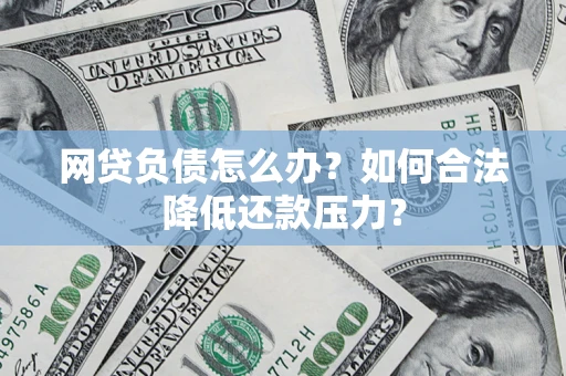 武汉网贷负债怎么办？如何合法降低还款压力？