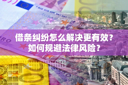 武汉借条纠纷怎么解决更有效？如何规避法律风险？