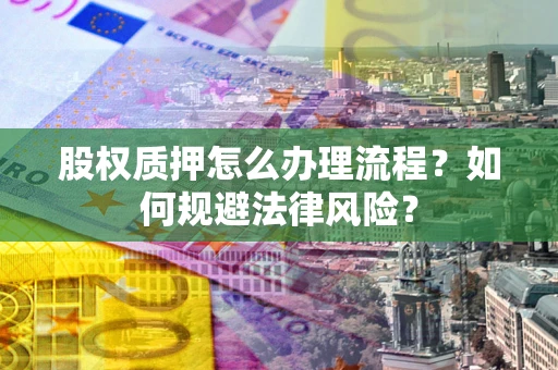 武汉股权质押怎么办理流程？如何规避法律风险？