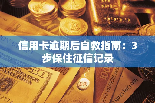 武汉信用卡逾期后自救指南：3步保住征信记录