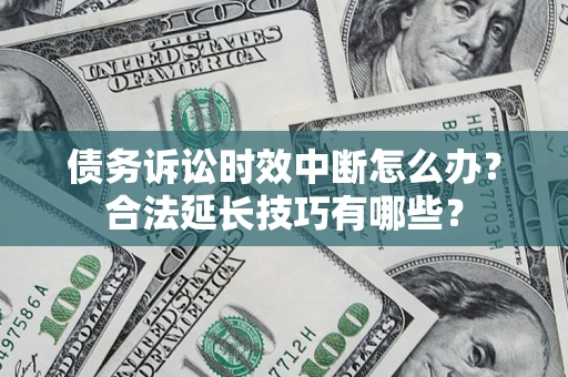 武汉债务诉讼时效中断怎么办？合法延长技巧有哪些？