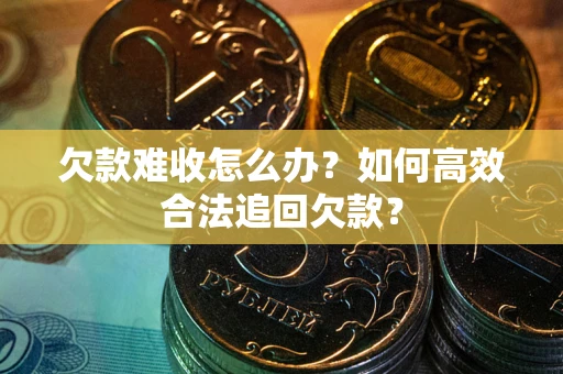 武汉欠款难收怎么办？如何高效合法追回欠款？