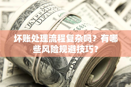 武汉坏账处理流程复杂吗？有哪些风险规避技巧？