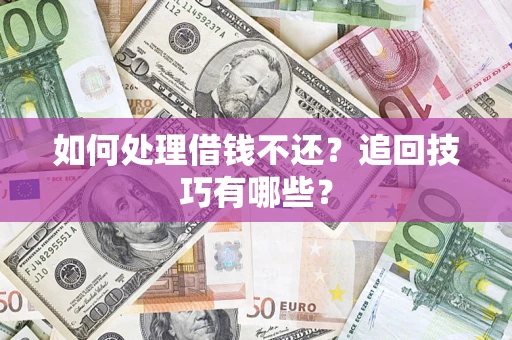 武汉如何处理借钱不还？追回技巧有哪些？