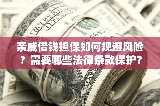武汉亲戚借钱担保如何规避风险？需要哪些法律条款保护？