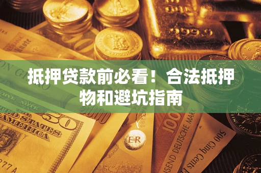 武汉抵押贷款前必看！合法抵押物和避坑指南