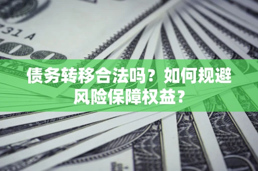 武汉债务转移合法吗？如何规避风险保障权益？