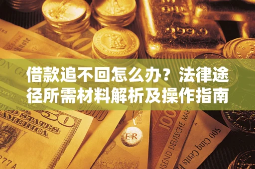 武汉借款追不回怎么办？法律途径所需材料解析及操作指南