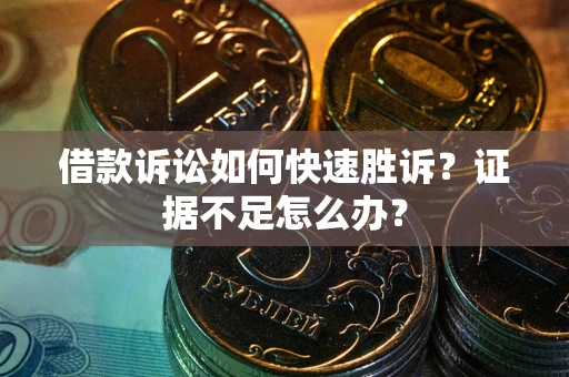 武汉借款诉讼如何快速胜诉？证据不足怎么办？