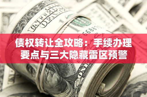 武汉债权转让全攻略：手续办理要点与三大隐藏雷区预警