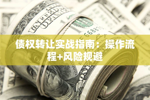武汉债权转让实战指南：操作流程+风险规避