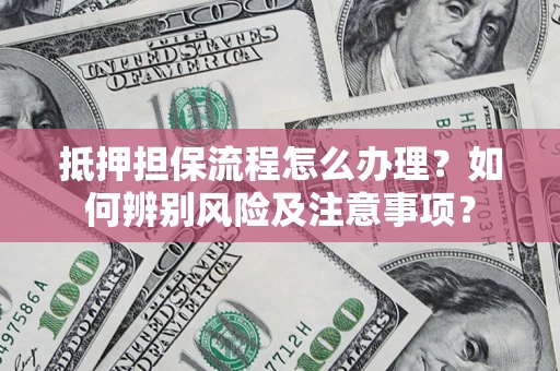 武汉抵押担保流程怎么办理？如何辨别风险及注意事项？