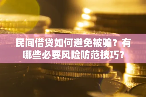 武汉民间借贷如何避免被骗？有哪些必要风险防范技巧？